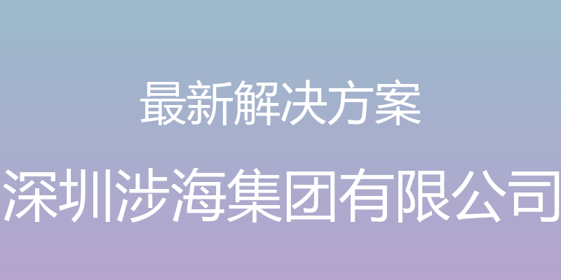 最新解决方案 - 深圳涉海集团有限公司